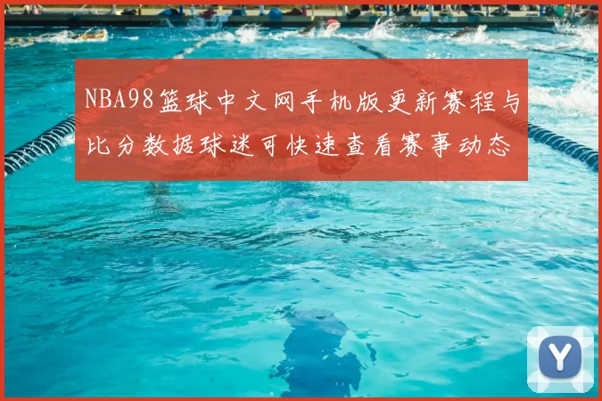 NBA98篮球中文网手机版更新赛程与比分数据球迷可快速查看赛事动态