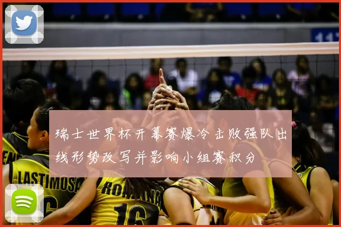 瑞士世界杯开幕赛爆冷击败强队出线形势改写并影响小组赛积分