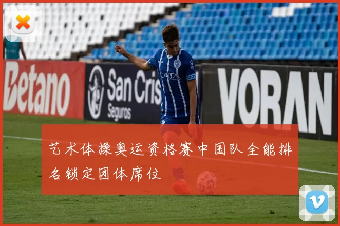 艺术体操奥运资格赛中国队全能排名锁定团体席位