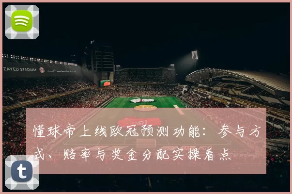 懂球帝上线欧冠预测功能:参与方式、赔率与奖金分配实操看点