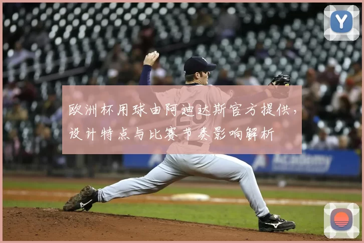 欧洲杯用球由阿迪达斯官方提供，设计特点与比赛节奏影响解析