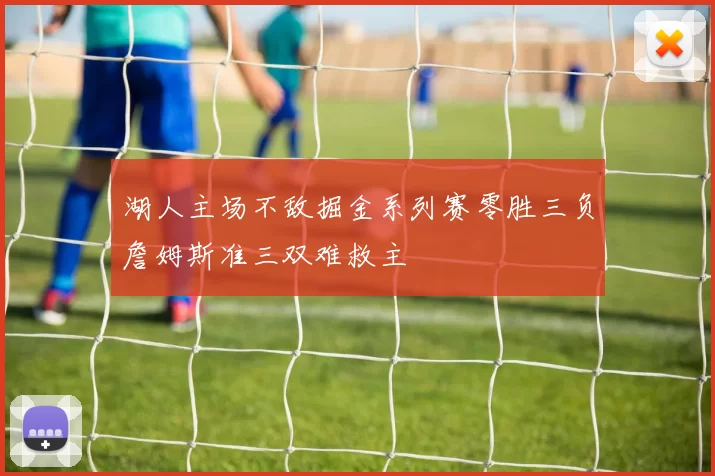 湖人主场不敌掘金系列赛零胜三负詹姆斯准三双难救主