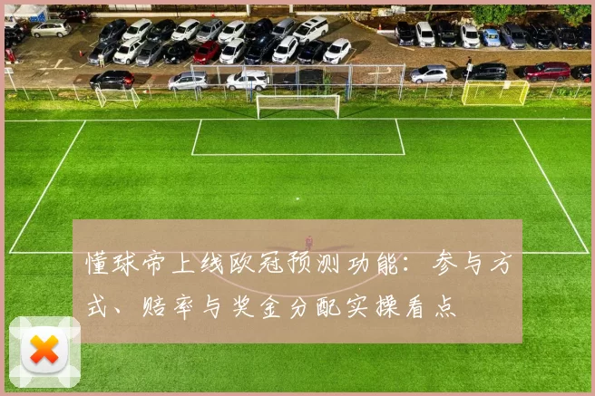懂球帝上线欧冠预测功能:参与方式、赔率与奖金分配实操看点