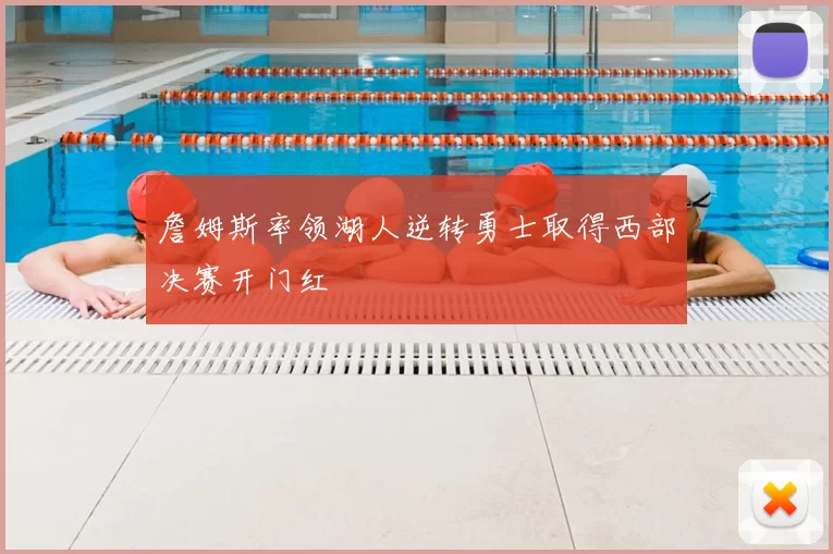 詹姆斯率领湖人逆转勇士取得西部决赛开门红