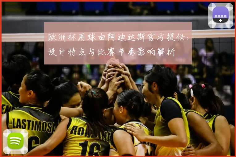 欧洲杯用球由阿迪达斯官方提供，设计特点与比赛节奏影响解析