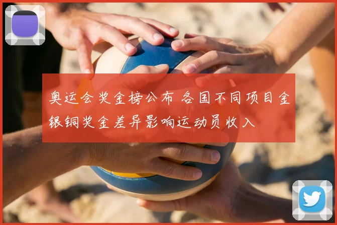 奥运会奖金榜公布 各国不同项目金银铜奖金差异影响运动员收入