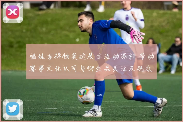 福娃吉祥物奥运展示活动亮相 带动赛事文化认同与衍生品关注及观众互动