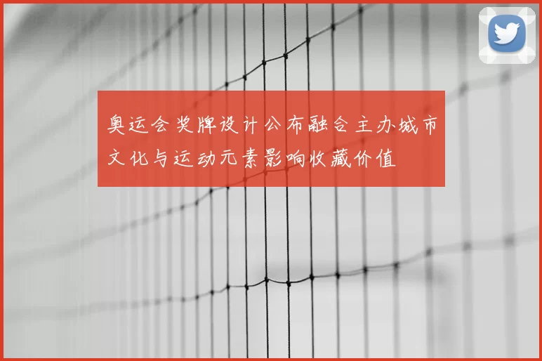 奥运会奖牌设计公布融合主办城市文化与运动元素影响收藏价值