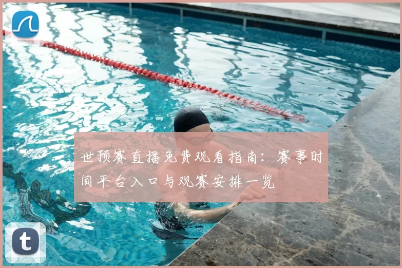 世预赛直播免费观看指南：赛事时间平台入口与观赛安排一览