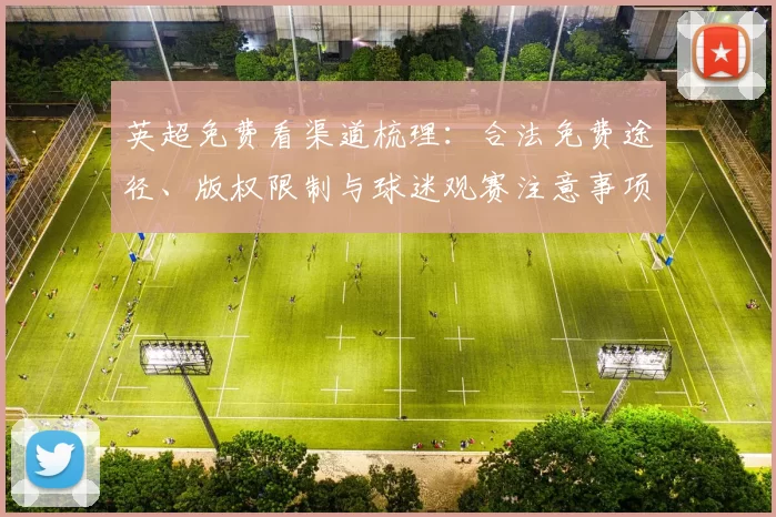 英超免费看渠道梳理：合法免费途径、版权限制与球迷观赛注意事项