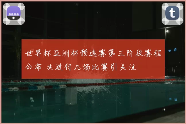 世界杯亚洲杯预选赛第三阶段赛程公布 共进行几场比赛引关注