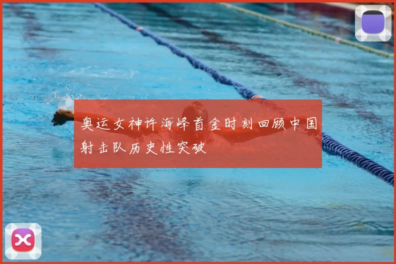 奥运女神许海峰首金时刻回顾中国射击队历史性突破