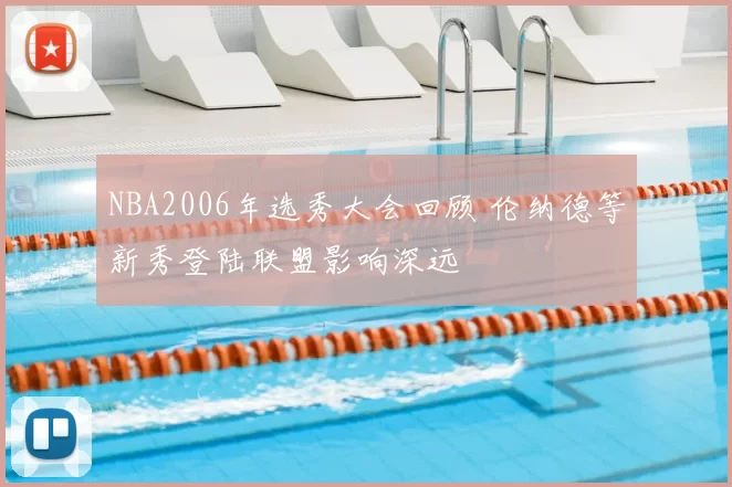 NBA2006年选秀大会回顾 伦纳德等新秀登陆联盟影响深远