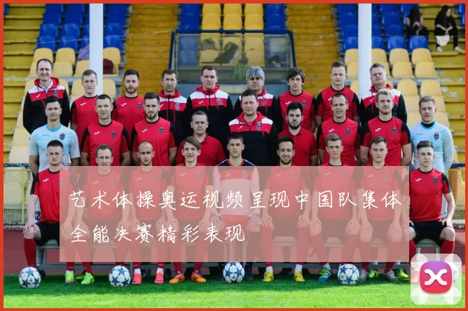 艺术体操奥运视频呈现中国队集体全能决赛精彩表现