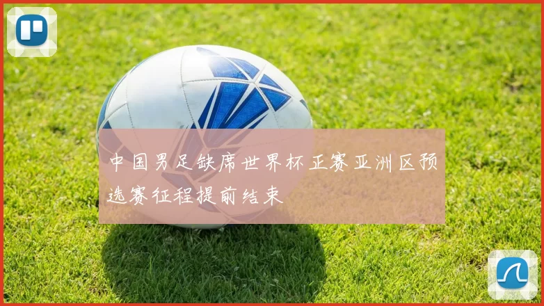 中国男足缺席世界杯正赛亚洲区预选赛征程提前结束