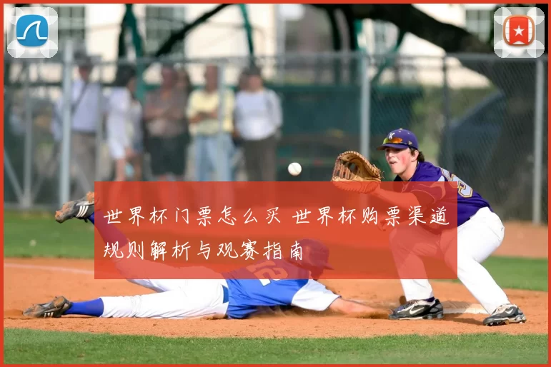 世界杯门票怎么买 世界杯购票渠道规则解析与观赛指南
