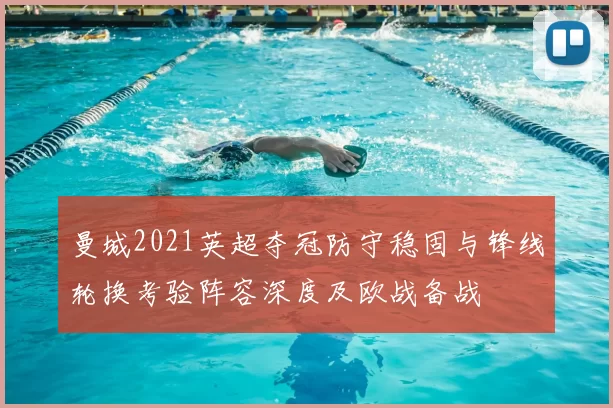 曼城2021英超夺冠防守稳固与锋线轮换考验阵容深度及欧战备战