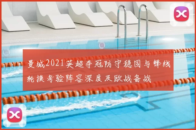 曼城2021英超夺冠防守稳固与锋线轮换考验阵容深度及欧战备战