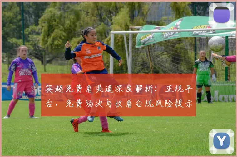 英超免费看渠道深度解析：正规平台、免费场次与收看合规风险提示