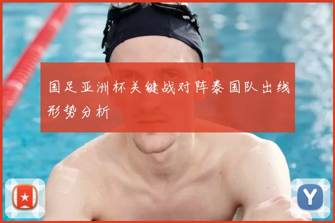 国足亚洲杯关键战对阵泰国队出线形势分析