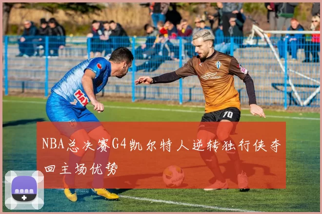 NBA总决赛G4凯尔特人逆转独行侠夺回主场优势