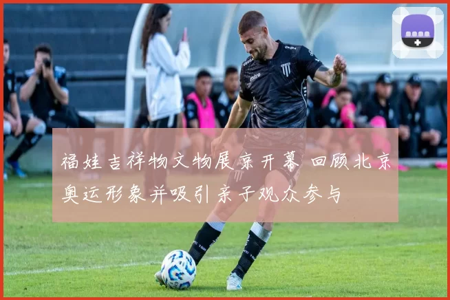 福娃吉祥物文物展京开幕 回顾北京奥运形象并吸引亲子观众参与