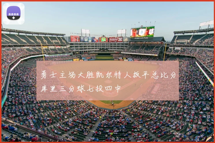 勇士主场大胜凯尔特人扳平总比分库里三分球七投四中