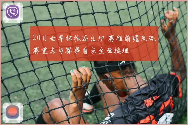 20日世界杯推荐出炉 赛程前瞻及观赛重点与赛事看点全面梳理