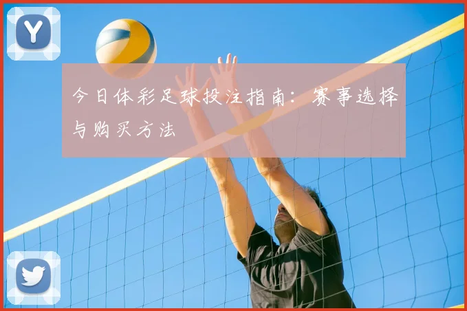 今日体彩足球投注指南:赛事选择与购买方法
