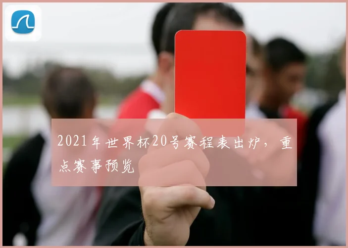 2021年世界杯20号赛程表出炉,重点赛事预览