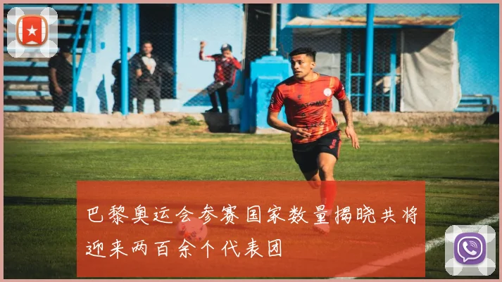 巴黎奥运会参赛国家数量揭晓共将迎来两百余个代表团