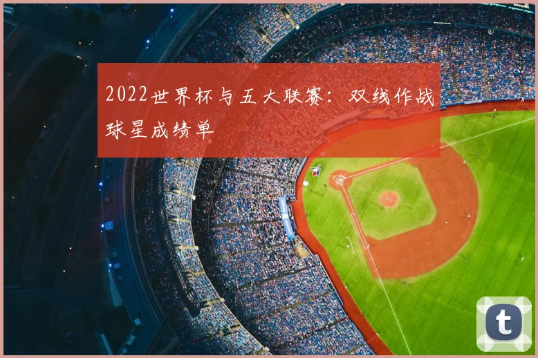 2022世界杯与五大联赛:双线作战球星成绩单