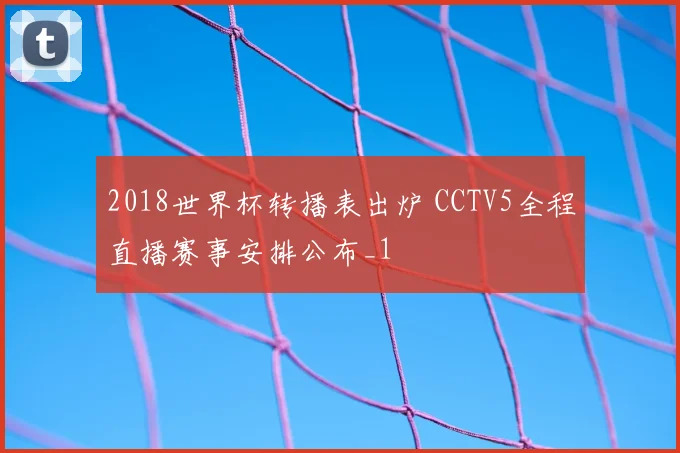 2018世界杯转播表出炉 CCTV5全程直播赛事安排公布_1