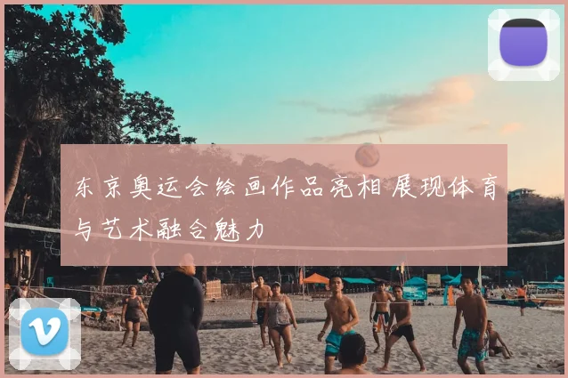 东京奥运会绘画作品亮相 展现体育与艺术融合魅力