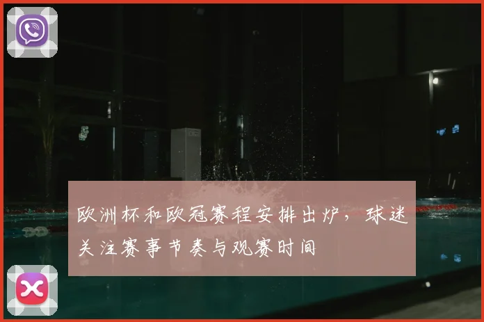 欧洲杯和欧冠赛程安排出炉，球迷关注赛事节奏与观赛时间