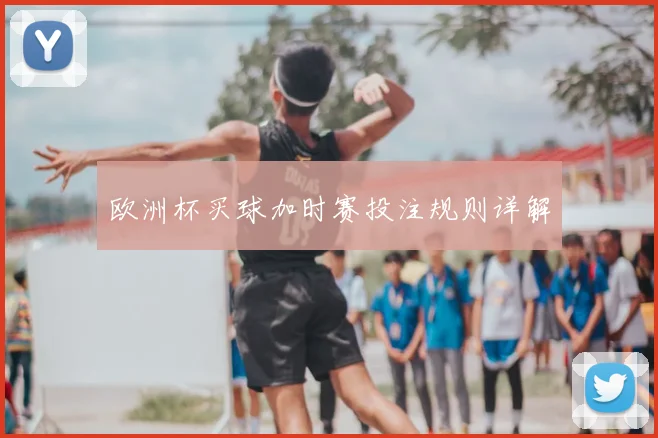 欧洲杯买球加时赛投注规则详解