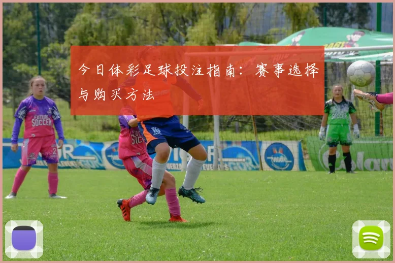 今日体彩足球投注指南:赛事选择与购买方法
