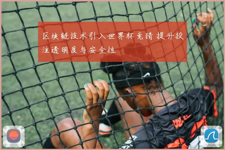 区块链技术引入世界杯竞猜 提升投注透明度与安全性