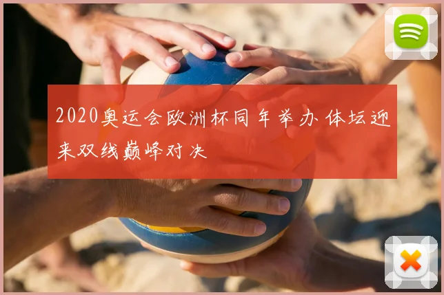 2020奥运会欧洲杯同年举办 体坛迎来双线巅峰对决