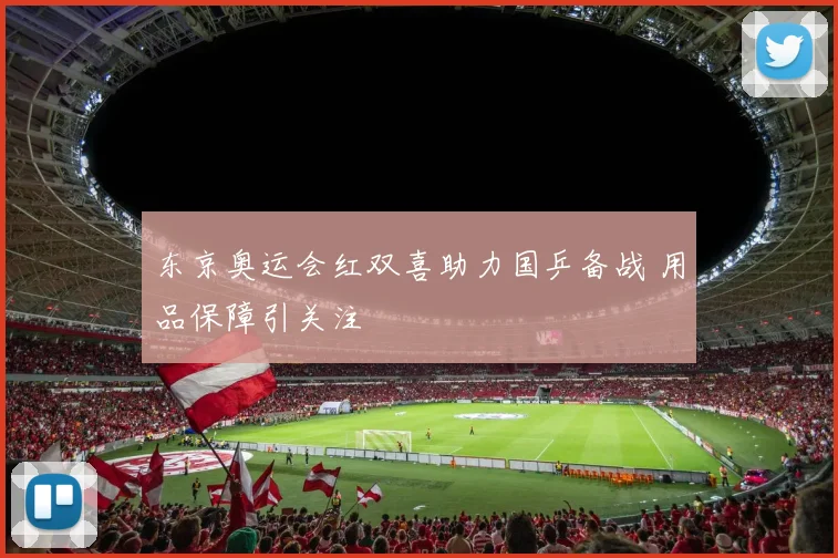 东京奥运会红双喜助力国乒备战 用品保障引关注