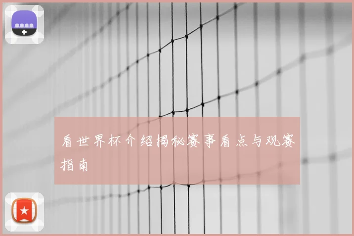 看世界杯介绍揭秘赛事看点与观赛指南
