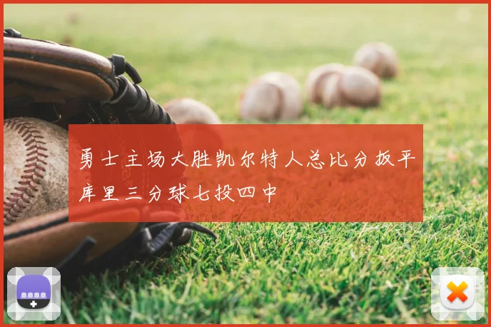 勇士主场大胜凯尔特人总比分扳平库里三分球七投四中