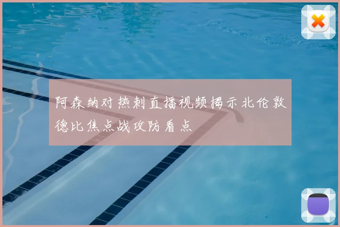 阿森纳对热刺直播视频揭示北伦敦德比焦点战攻防看点
