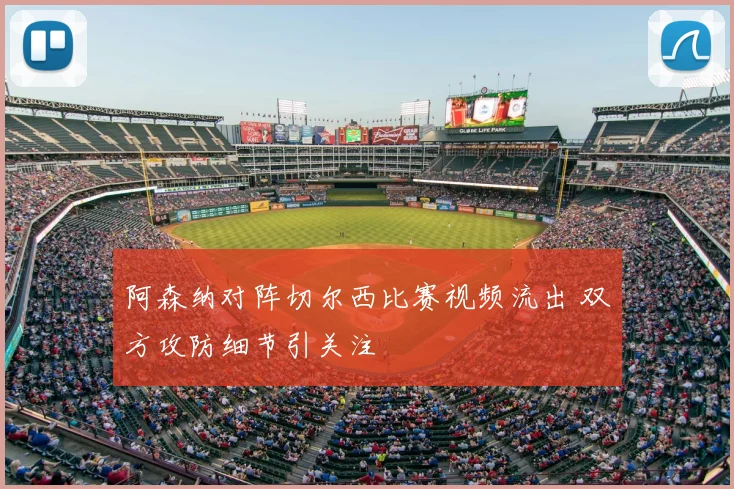 阿森纳对阵切尔西比赛视频流出 双方攻防细节引关注