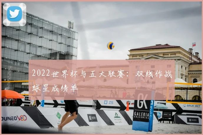 2022世界杯与五大联赛:双线作战球星成绩单